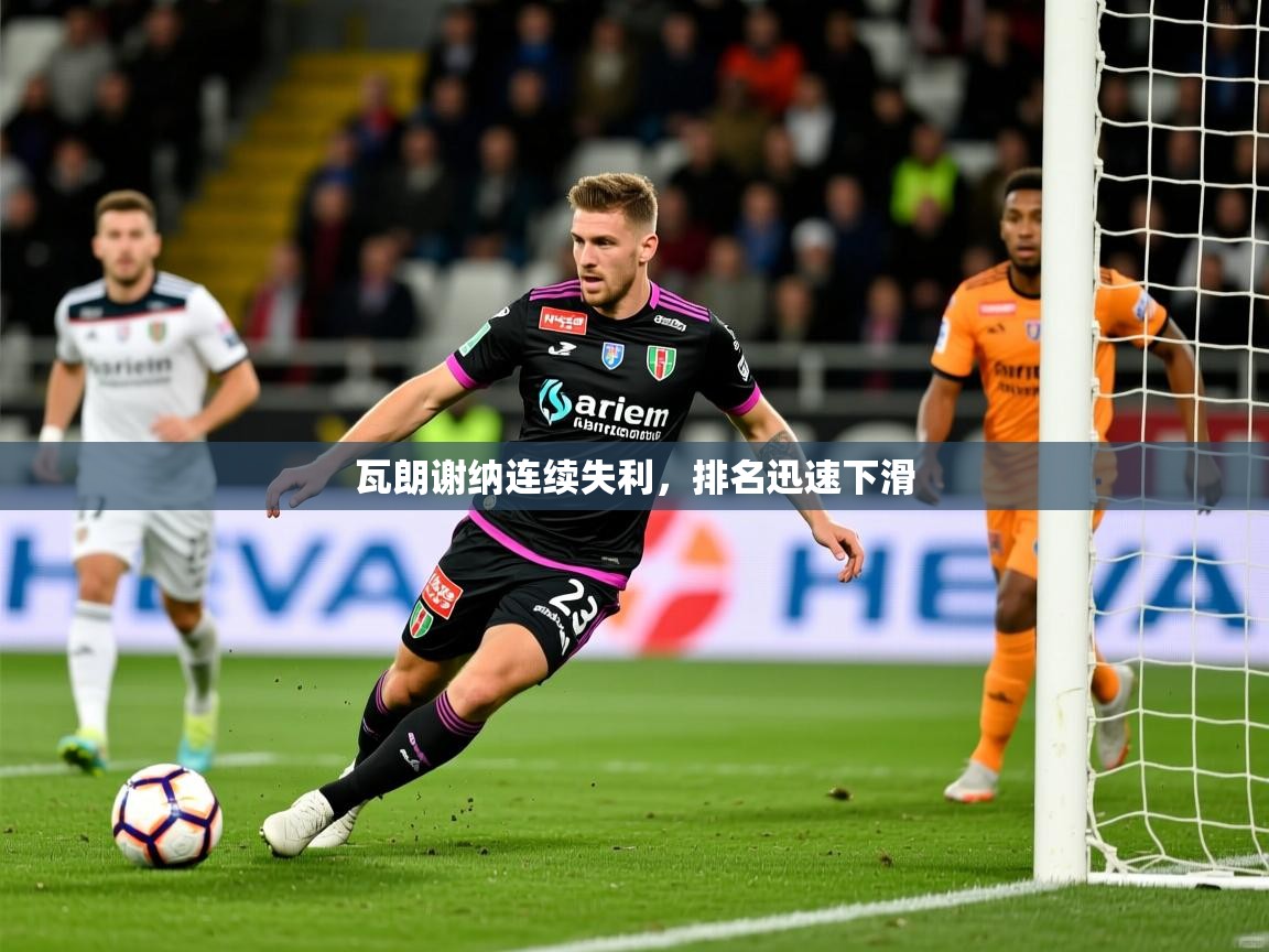 瓦朗谢纳连续失利，排名迅速下滑
