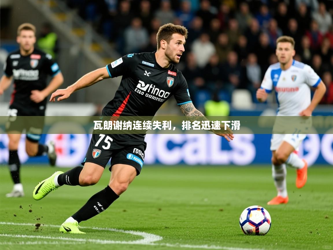 瓦朗谢纳连续失利，排名迅速下滑