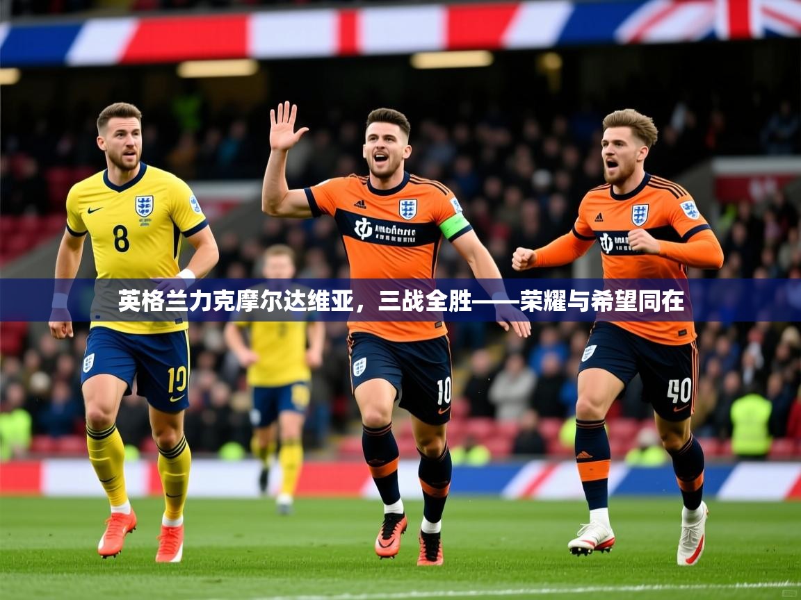 英格兰力克摩尔达维亚，三战全胜——荣耀与希望同在