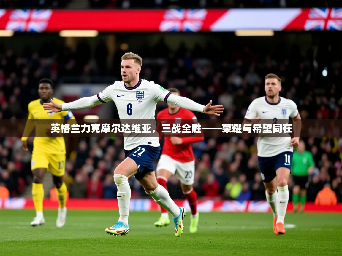 英格兰力克摩尔达维亚，三战全胜——荣耀与希望同在