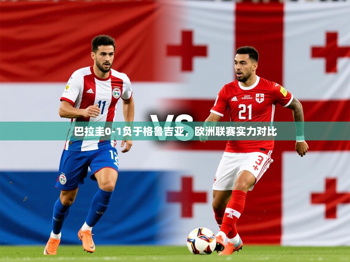 巴拉圭0-1负于格鲁吉亚，欧洲联赛实力对比