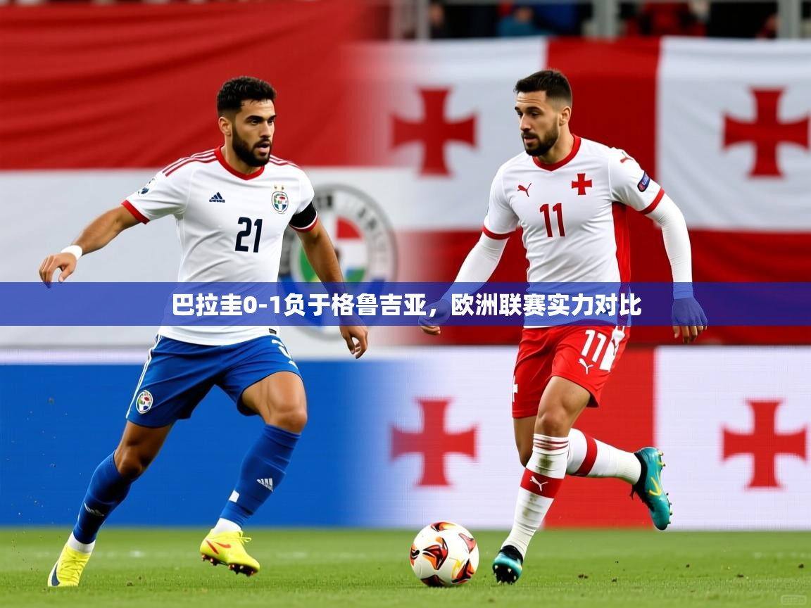巴拉圭0-1负于格鲁吉亚，欧洲联赛实力对比