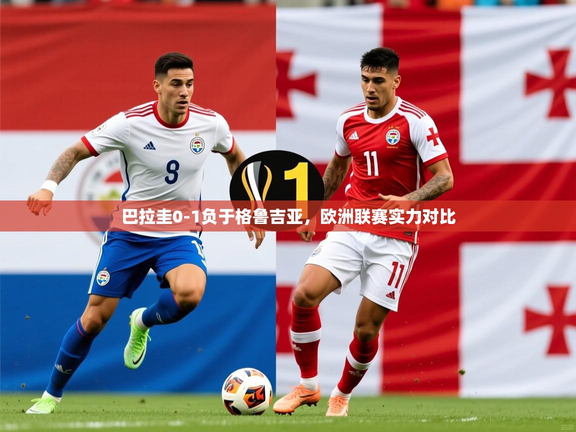 巴拉圭0-1负于格鲁吉亚，欧洲联赛实力对比