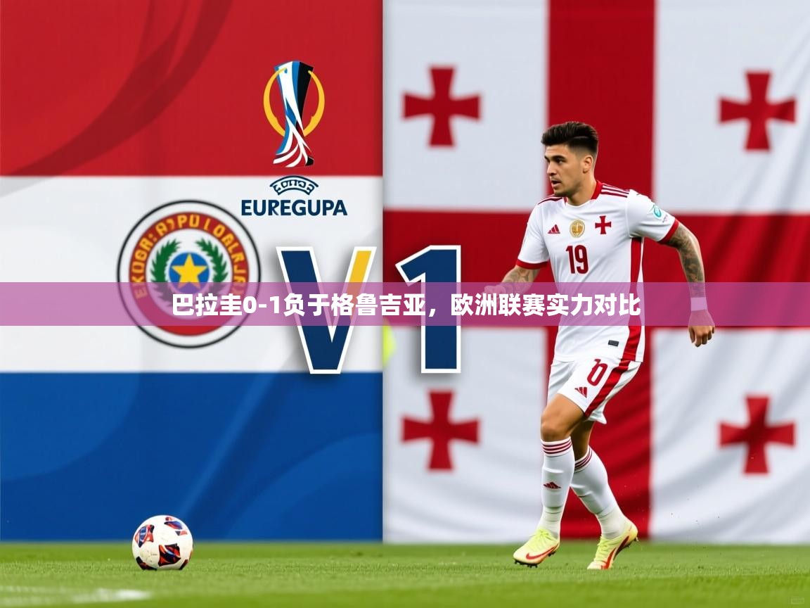 巴拉圭0-1负于格鲁吉亚，欧洲联赛实力对比