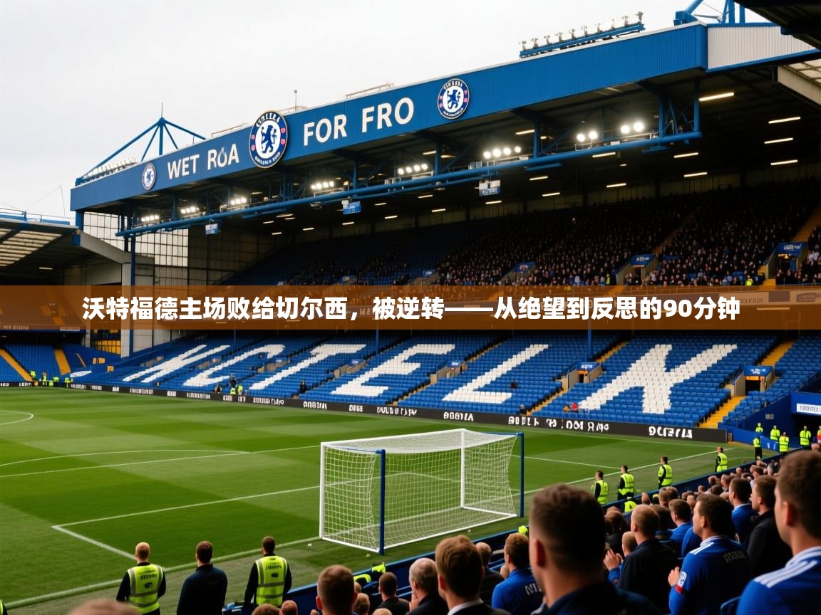 沃特福德主场败给切尔西，被逆转——从绝望到反思的90分钟