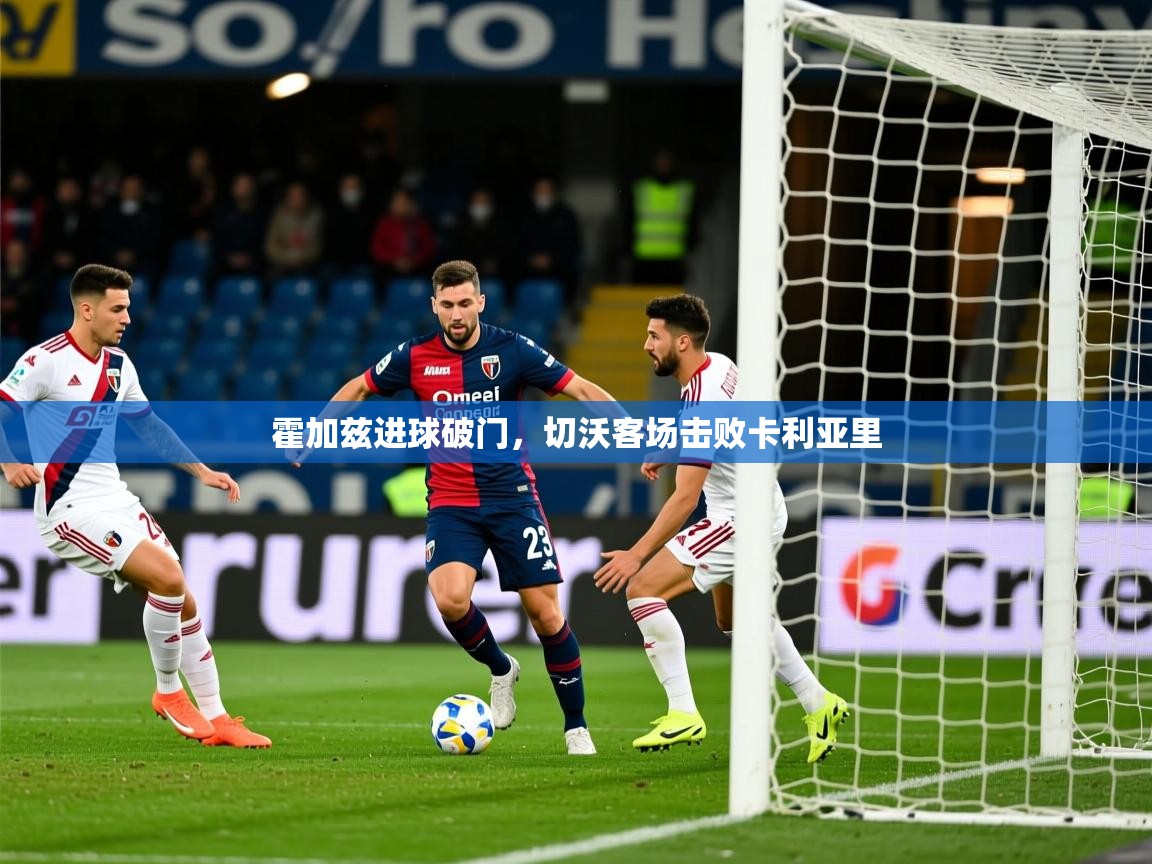 霍加兹进球破门,切沃客场击败卡利亚里 霍加兹进球破门,切沃客场击败卡利亚里