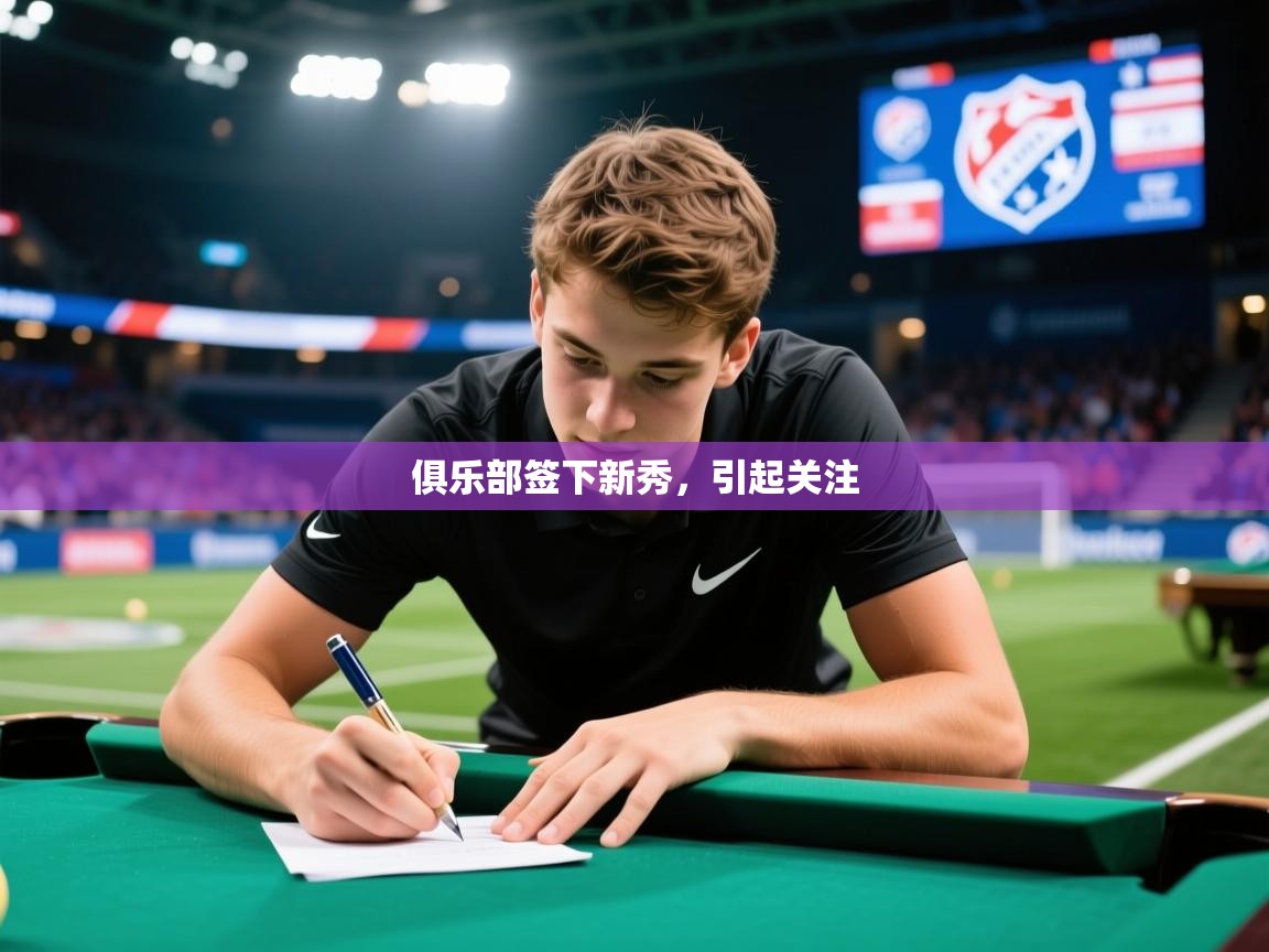 俱乐部签下新秀,引起关注 俱乐部签下新秀,引起关注