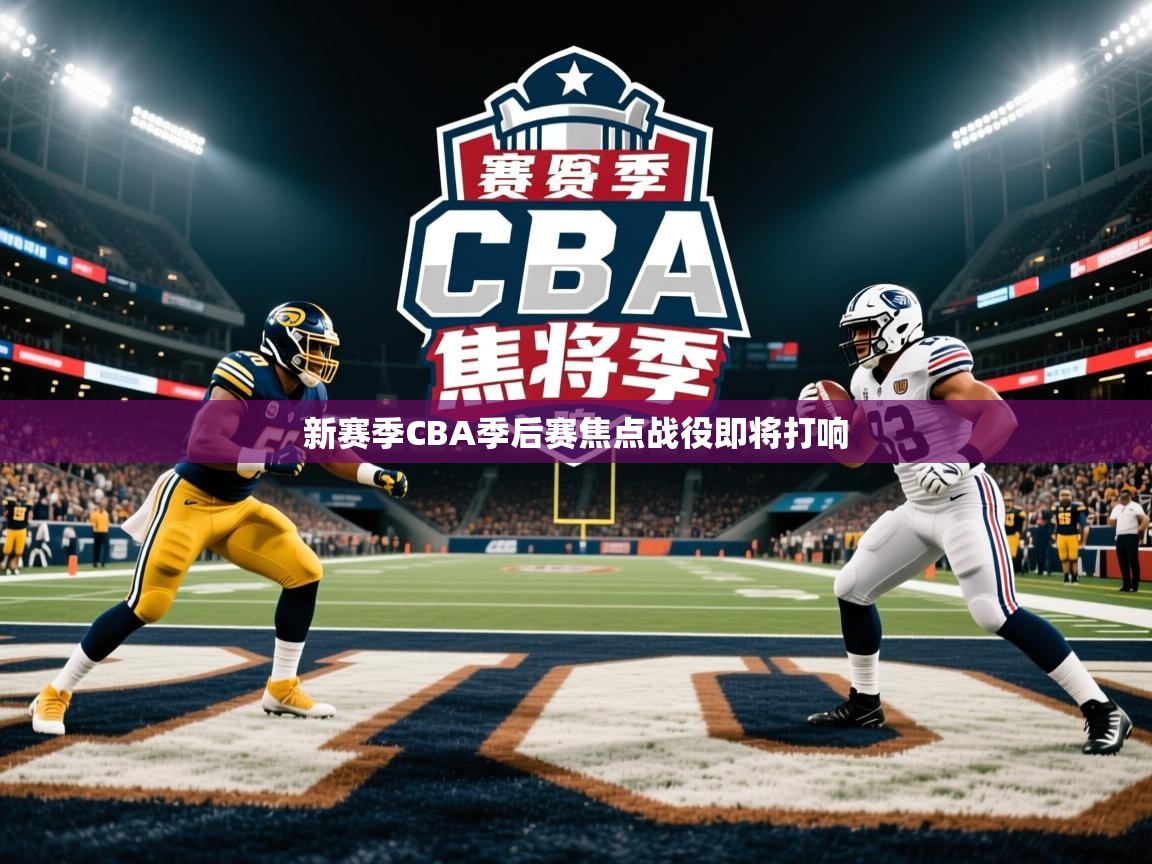 新赛季CBA季后赛焦点战役即将打响