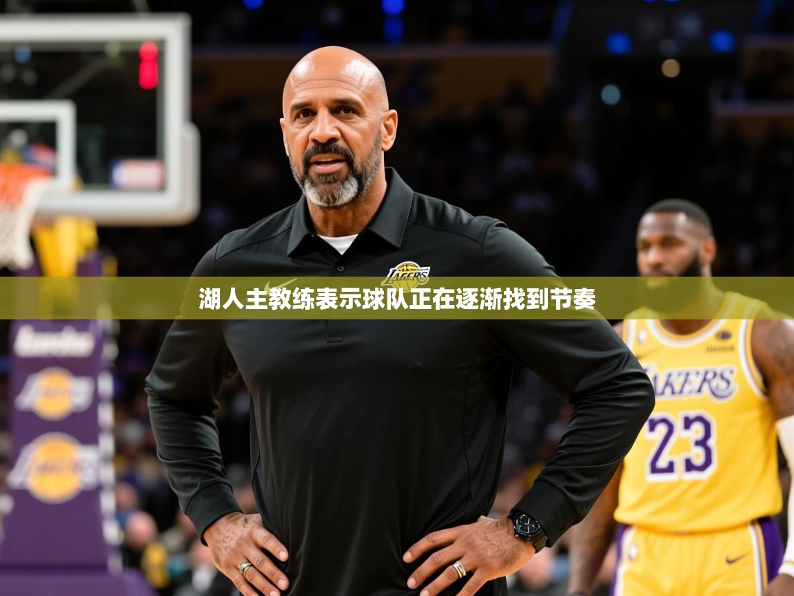 湖人主教练表示球队正在逐渐找到节奏 湖人主教练表示球队正在逐渐找到节奏
