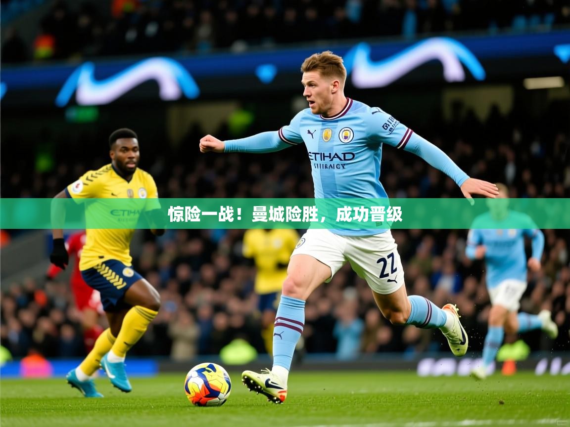 惊险一战！曼城险胜，成功晋级
