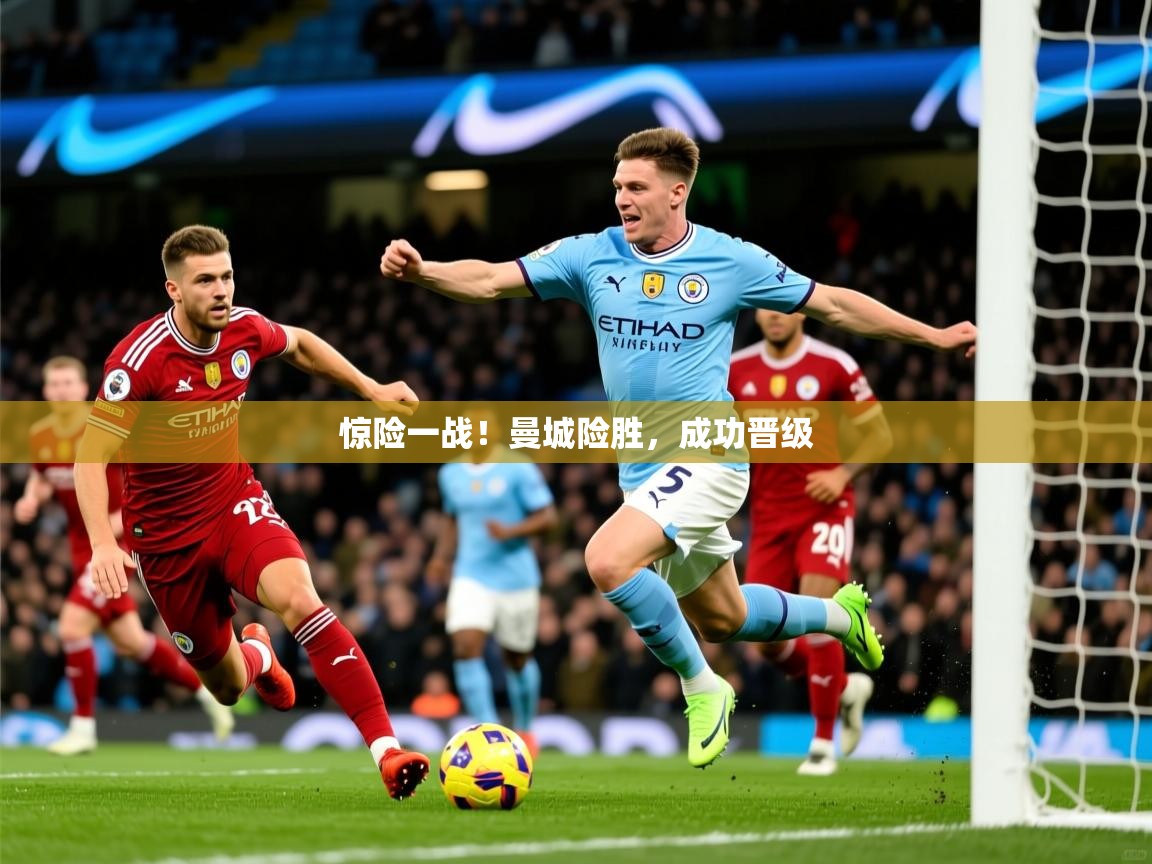惊险一战！曼城险胜，成功晋级
