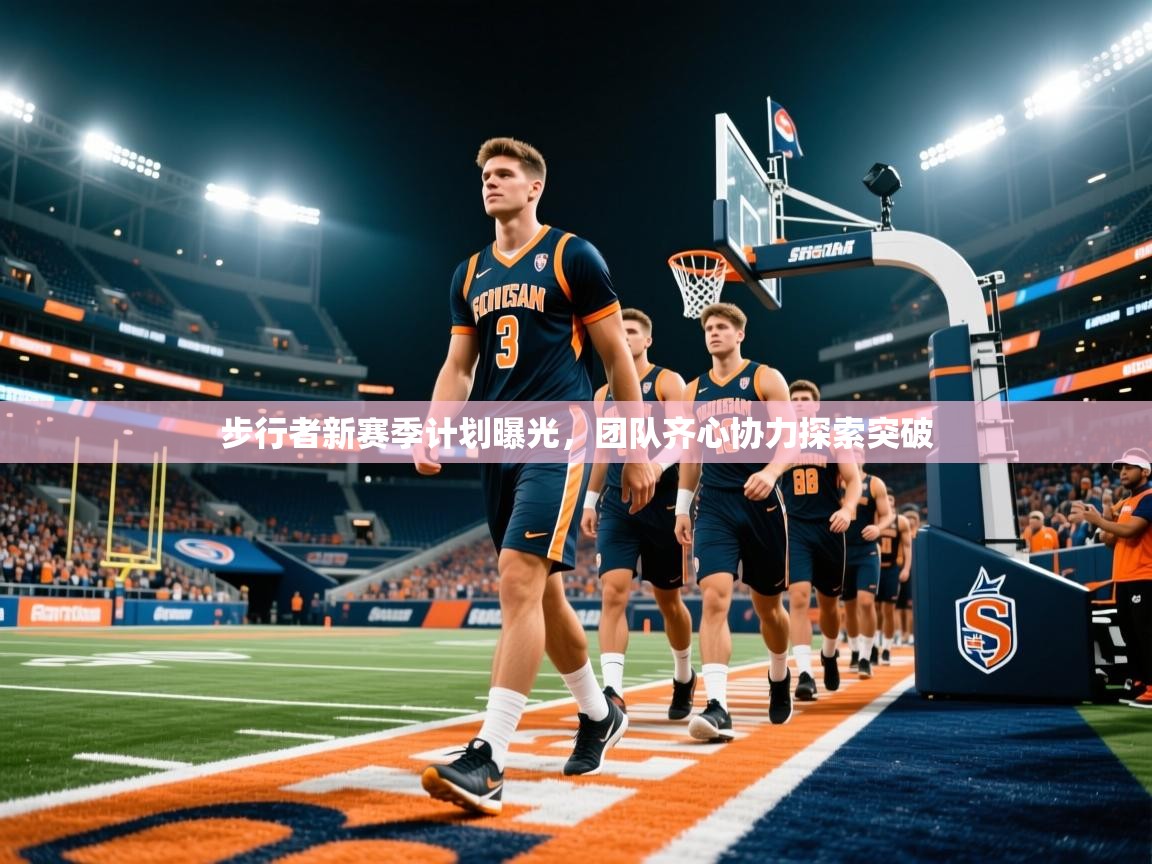 步行者新赛季计划曝光，团队齐心协力探索突破