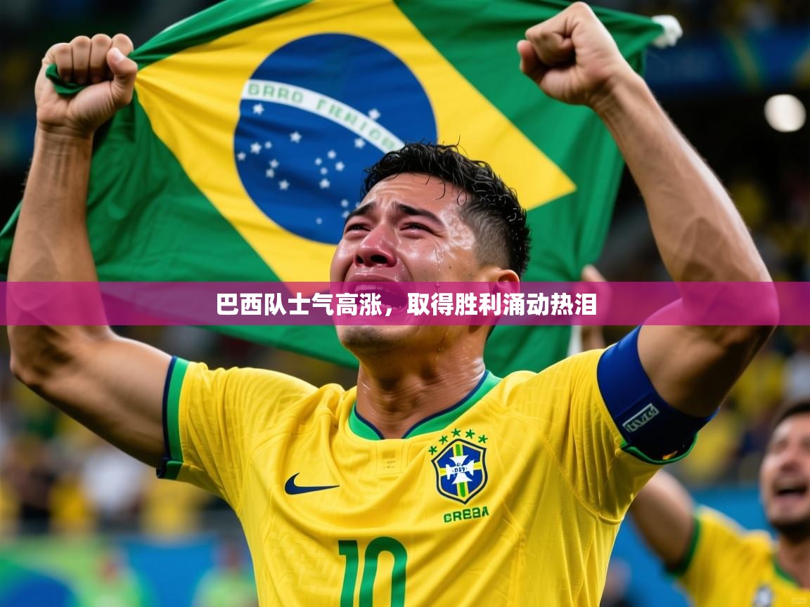 巴西队士气高涨，取得胜利涌动热泪