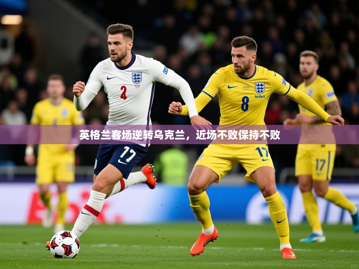 英格兰客场逆转乌克兰，近场不败保持不败