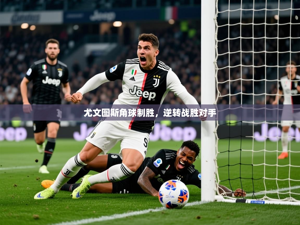 尤文图斯角球制胜,逆转战胜对手 尤文图斯角球制胜,逆转战胜对手