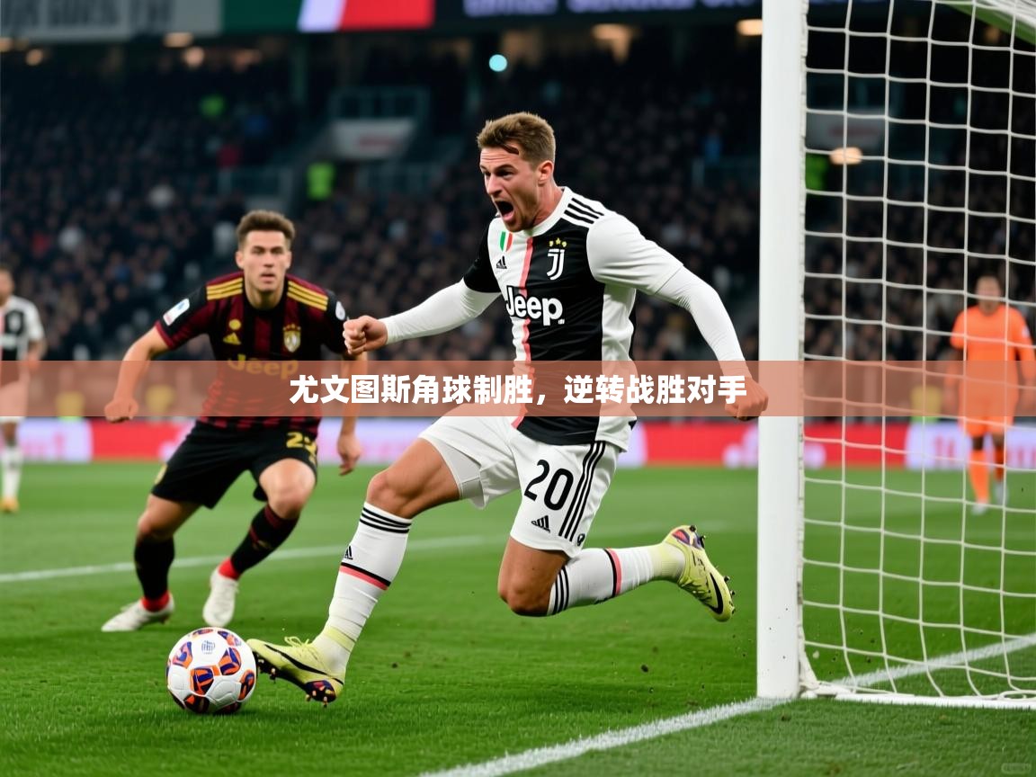 尤文图斯角球制胜,逆转战胜对手 尤文图斯角球制胜,逆转战胜对手