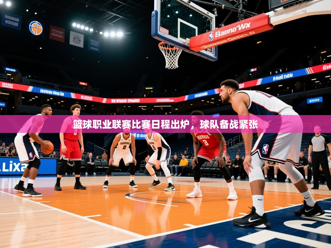 篮球职业联赛比赛日程出炉,球队备战紧张 篮球职业联赛比赛日程出炉,球队备战紧张