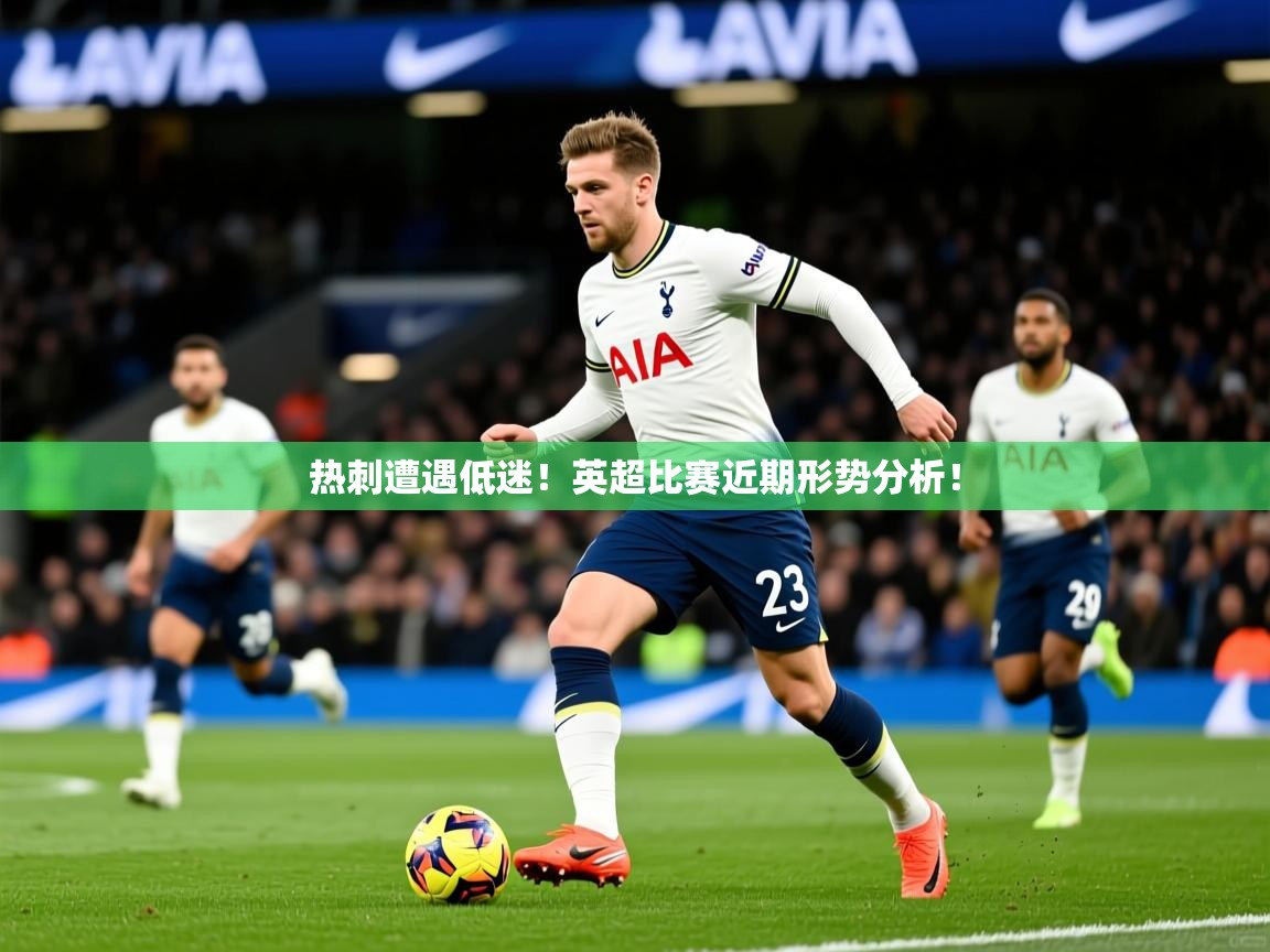 热刺遭遇低迷！英超比赛近期形势分析！