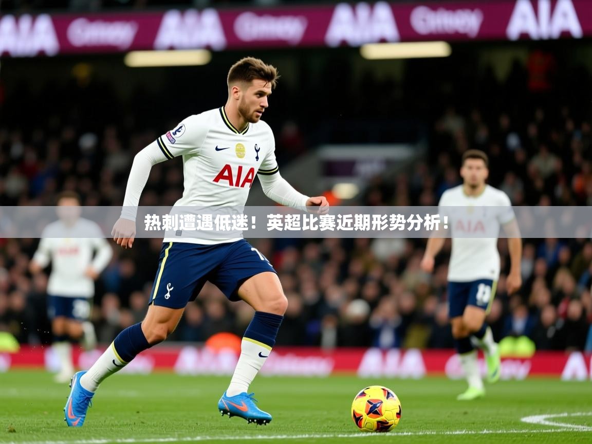 热刺遭遇低迷！英超比赛近期形势分析！