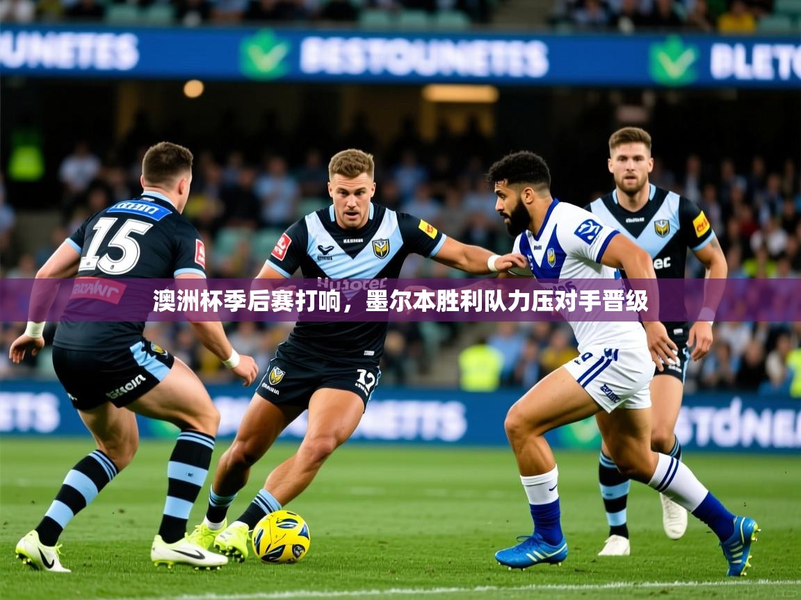 澳洲杯季后赛打响，墨尔本胜利队力压对手晋级