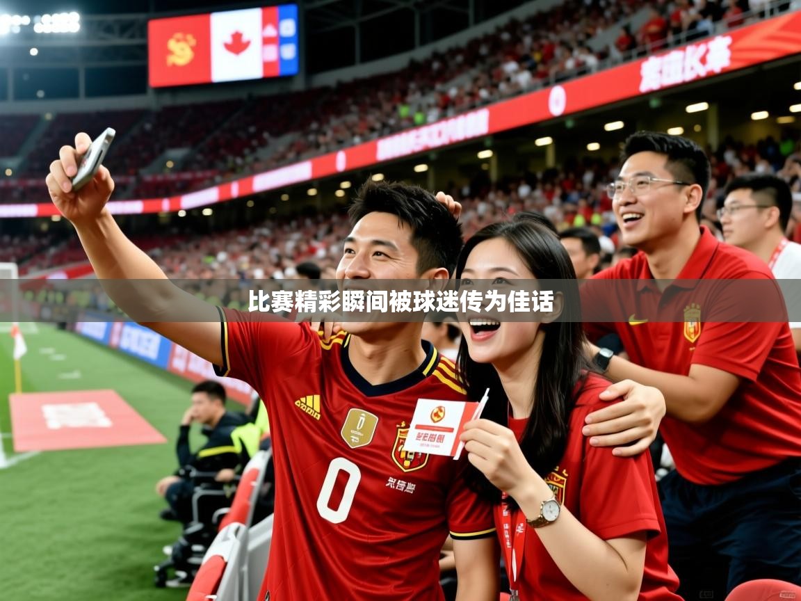 比赛精彩瞬间被球迷传为佳话 比赛精彩瞬间被球迷传为佳话