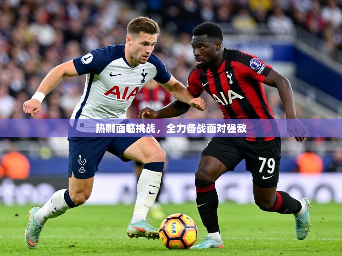 热刺面临挑战，全力备战面对强敌